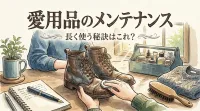 愛用品のメンテナンス、長く使う秘訣はこれ？