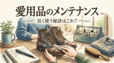 愛用品のメンテナンス、長く使う秘訣はこれ？