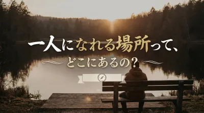 一人になれる場所って、どこにあるの？