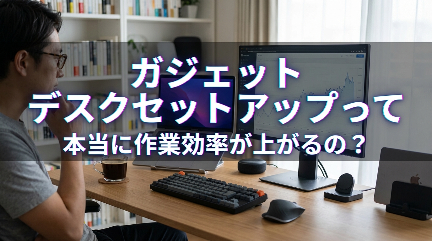 ガジェット デスクセットアップって本当に作業効率が上がるの？