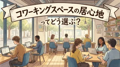コワーキングスペースの居心地ってどう選ぶ？