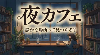 夜カフェ 静かな場所って見つかる？