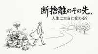 断捨離のその先、人生は本当に変わる？