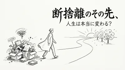 断捨離のその先、人生は本当に変わる？