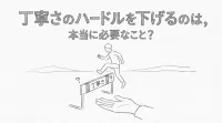 丁寧さのハードルを下げるのは、本当に必要なこと？