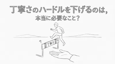 丁寧さのハードルを下げるのは、本当に必要なこと？