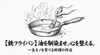 【鉄フライパン】油を馴染ませ、心を整える。一生モノを育てる料理の作法
