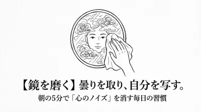 【鏡を磨く】曇りを取り、自分を写す。朝の5分で「心のノイズ」を消す毎日の習慣