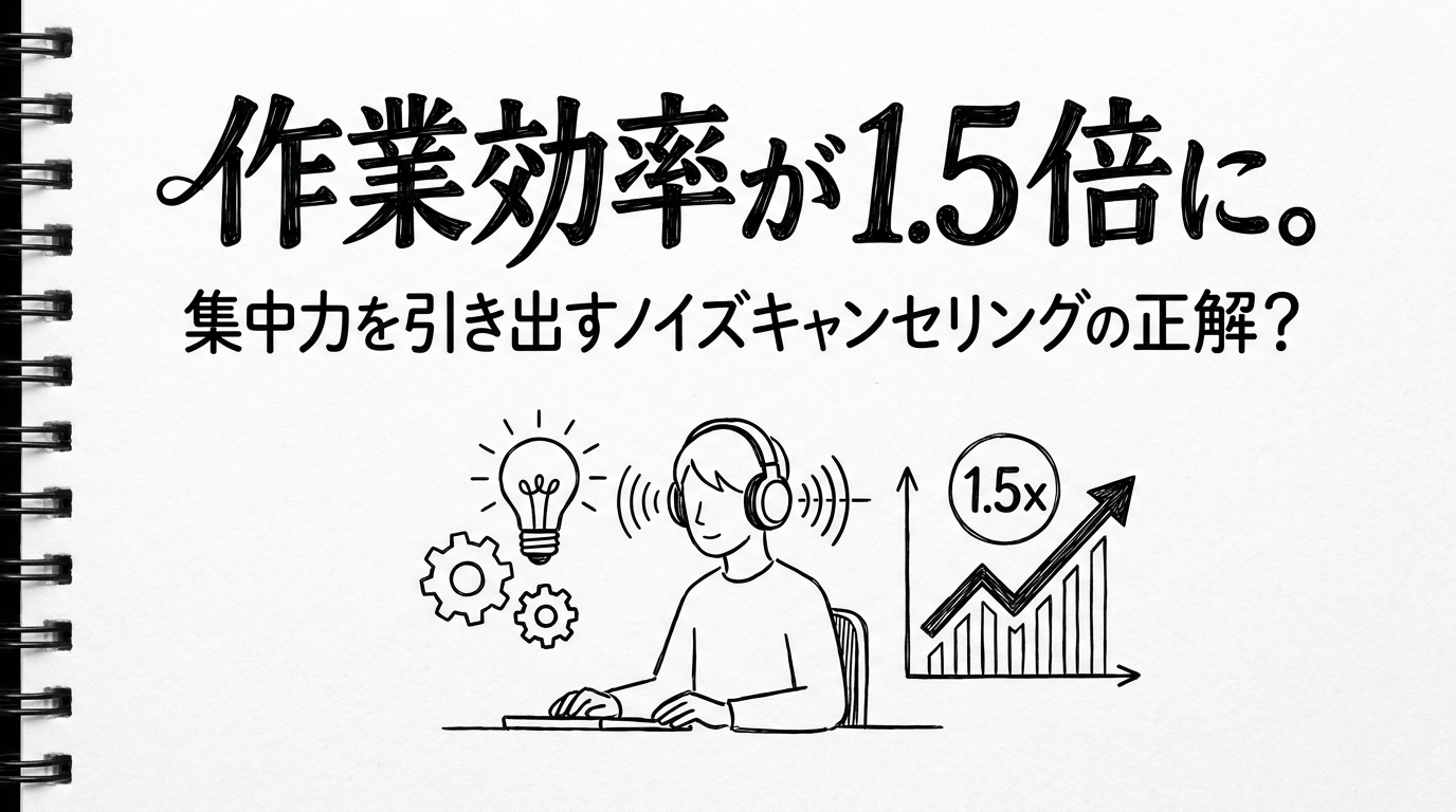 作業効率が1.5倍に。集中力を引き出すノイズキャンセリングの正解？