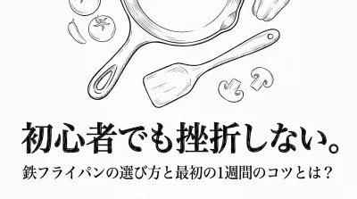 初心者でも挫折しない。鉄フライパンの選び方と最初の1週間のコツとは？