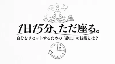 1日15分、ただ座る。自分をリセットするための「静止」の技術とは？