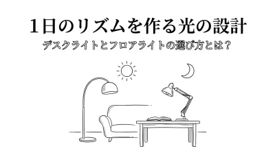 1日のリズムを作る光の設計。デスクライトとフロアライトの選び方とは？