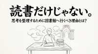 読書だけじゃない。思考を整理するために図書館へ行くべき理由とは？