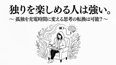 独りを楽しめる人は強い。孤独を充電時間に変える思考の転換は可能？