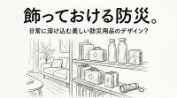 飾っておける防災。日常に溶け込む美しい防災用品のデザイン？