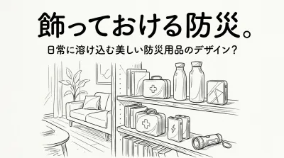 飾っておける防災。日常に溶け込む美しい防災用品のデザイン？