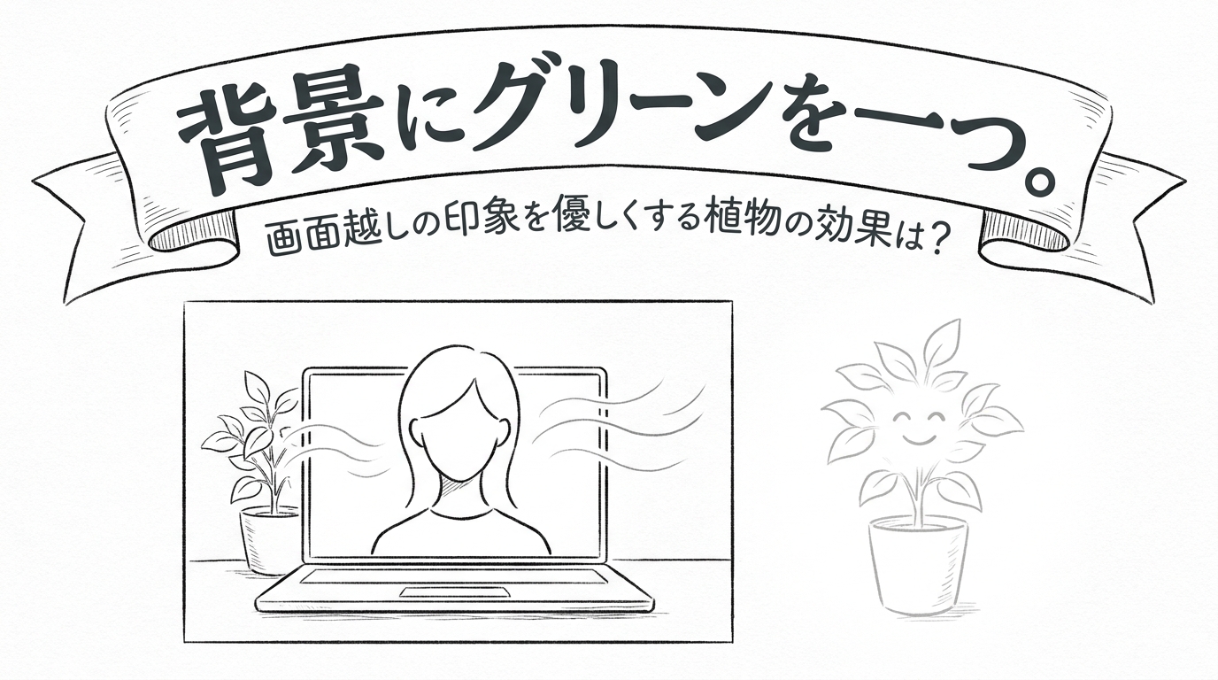 背景にグリーンを一つ。画面越しの印象を優しくする植物の効果は？