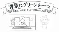 背景にグリーンを一つ。画面越しの印象を優しくする植物の効果は？