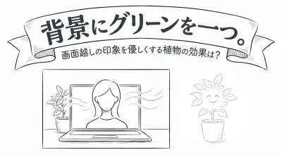 背景にグリーンを一つ。画面越しの印象を優しくする植物の効果は？