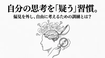 自分の思考を「疑う」習慣。偏見を外し、自由に考えるための訓練とは？