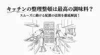 キッチンの整理整頓は最高の調味料？スムーズに動ける配置の法則を徹底解説！