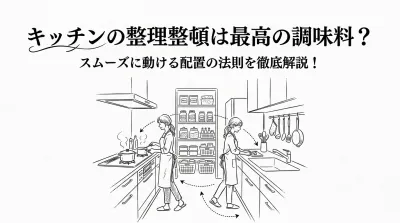 キッチンの整理整頓は最高の調味料？スムーズに動ける配置の法則を徹底解説！