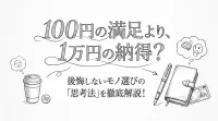 100円の満足より、1万円の納得？後悔しないモノ選びの「思考法」を徹底解説！