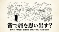 音で旅を思い出す？旅先で「環境音」を録音する新しい楽しみ方を紹介！