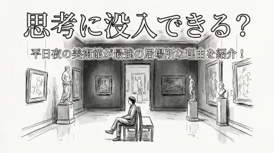 思考に没入できる？平日夜の美術館が最強の居場所な理由を紹介！