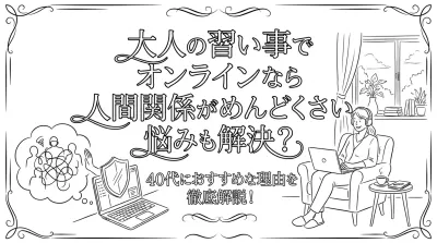 大人の習い事でオンラインなら人間関係がめんどくさい悩みも解決？40代におすすめな理由を徹底解説！