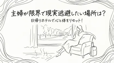 主婦が限界で現実逃避したい場所は？日帰りホテルで心と体をリセット！