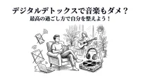 デジタルデトックスで音楽もダメ？最高の過ごし方で自分を整えよう！