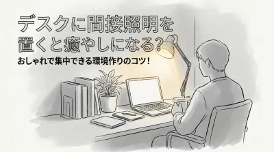デスクに間接照明を置くと癒やしになる？おしゃれで集中できる環境作りのコツ！