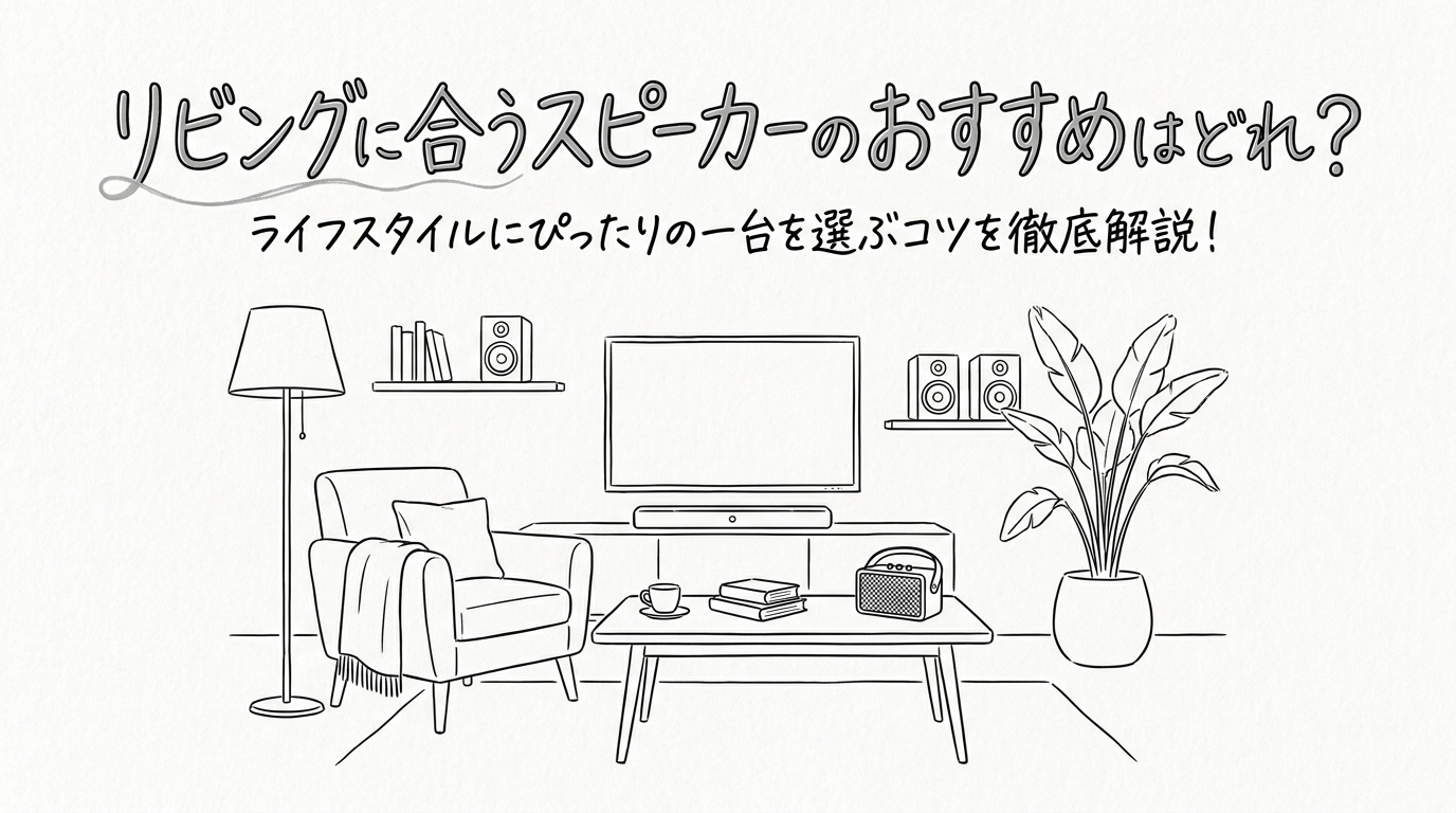 リビングに合うスピーカーのおすすめはどれ?ライフスタイルにぴったりの一台を選ぶコツを徹底解説!