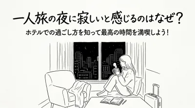 一人旅の夜に寂しいと感じるのはなぜ？ホテルでの過ごし方を知って最高の時間を満喫しよう！
